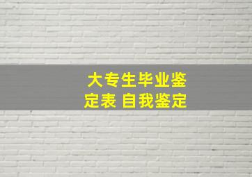 大专生毕业鉴定表 自我鉴定